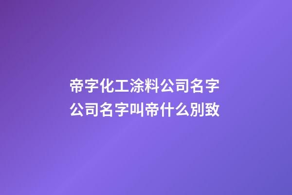 帝字化工涂料公司名字 公司名字叫帝什么別致-第1張-公司起名-玄機派